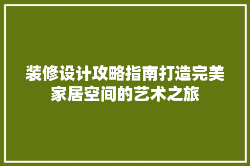 装修设计攻略指南打造完美家居空间的艺术之旅