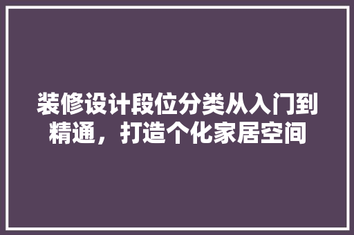 装修设计段位分类从入门到精通，打造个化家居空间