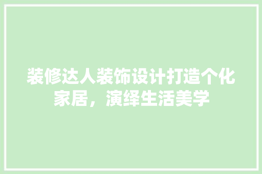 装修达人装饰设计打造个化家居，演绎生活美学