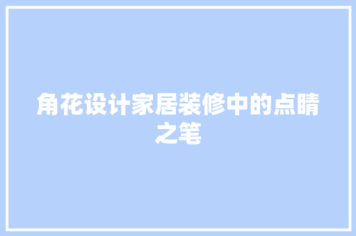 角花设计家居装修中的点睛之笔