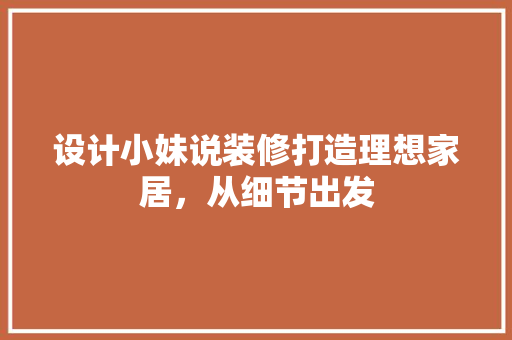 设计小妹说装修打造理想家居，从细节出发