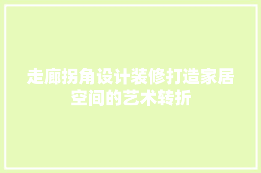 走廊拐角设计装修打造家居空间的艺术转折