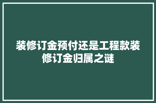 装修订金预付还是工程款装修订金归属之谜