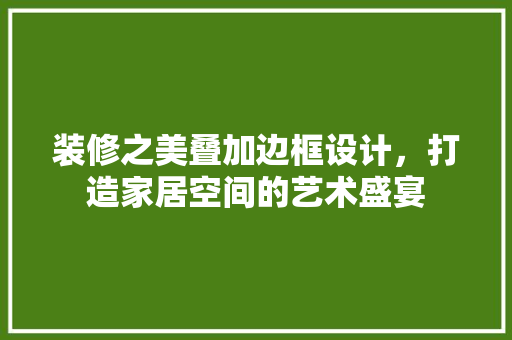 装修之美叠加边框设计，打造家居空间的艺术盛宴