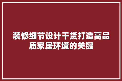 装修细节设计干货打造高品质家居环境的关键
