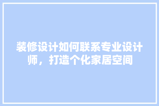 装修设计如何联系专业设计师，打造个化家居空间