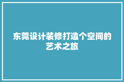 东莞设计装修打造个空间的艺术之旅