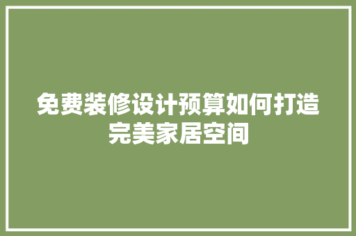 免费装修设计预算如何打造完美家居空间