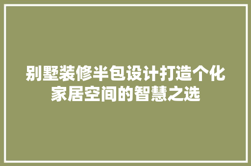 别墅装修半包设计打造个化家居空间的智慧之选