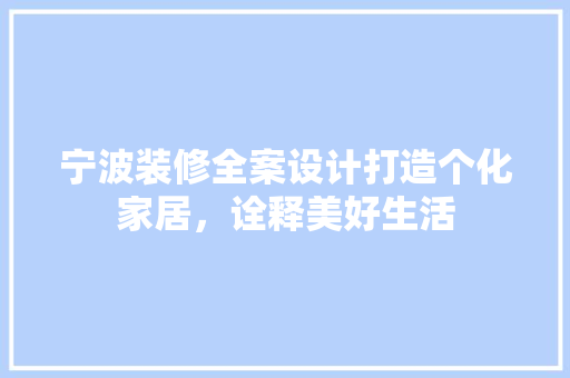 宁波装修全案设计打造个化家居，诠释美好生活