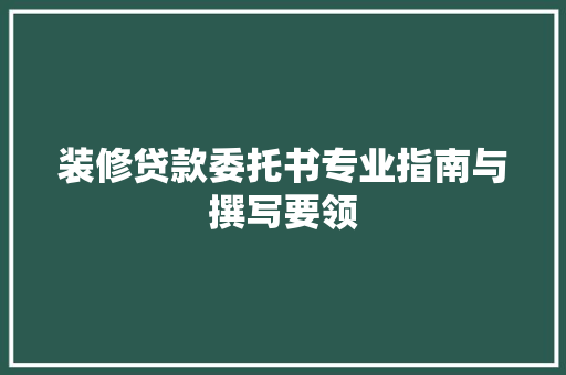 装修贷款委托书专业指南与撰写要领