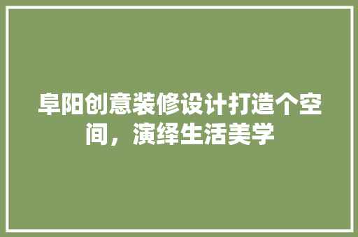 阜阳创意装修设计打造个空间，演绎生活美学