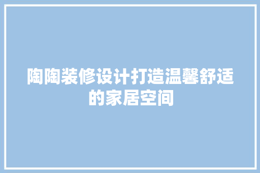 陶陶装修设计打造温馨舒适的家居空间