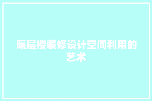 隔层楼装修设计空间利用的艺术