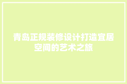 青岛正规装修设计打造宜居空间的艺术之旅