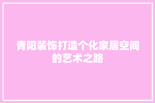 青阳装饰打造个化家居空间的艺术之路