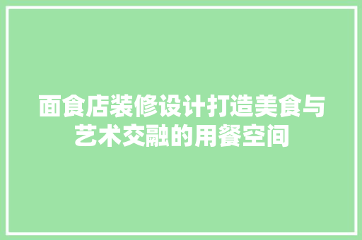 面食店装修设计打造美食与艺术交融的用餐空间