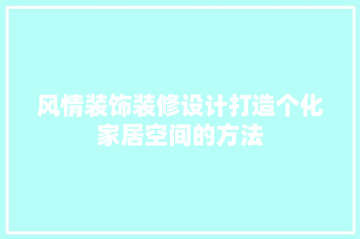 风情装饰装修设计打造个化家居空间的方法