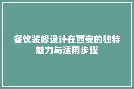 餐饮装修设计在西安的独特魅力与适用步骤