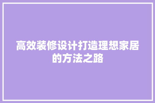 高效装修设计打造理想家居的方法之路