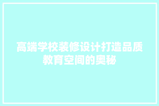 高端学校装修设计打造品质教育空间的奥秘
