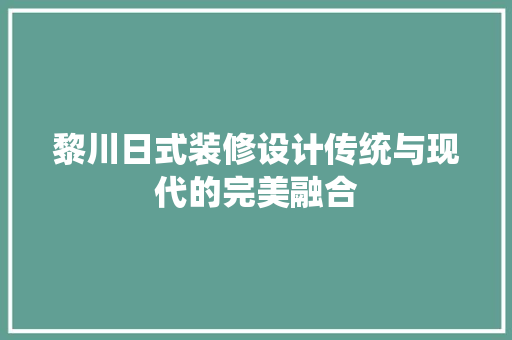 黎川日式装修设计传统与现代的完美融合