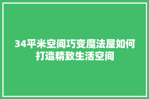 34平米空间巧变魔法屋如何打造精致生活空间