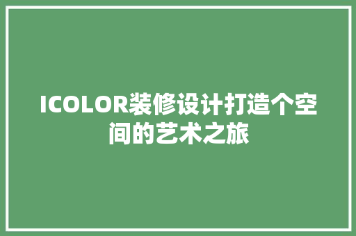 ICOLOR装修设计打造个空间的艺术之旅