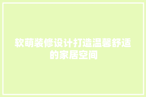 软萌装修设计打造温馨舒适的家居空间