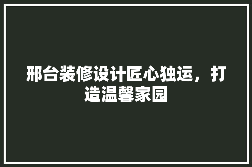 邢台装修设计匠心独运，打造温馨家园