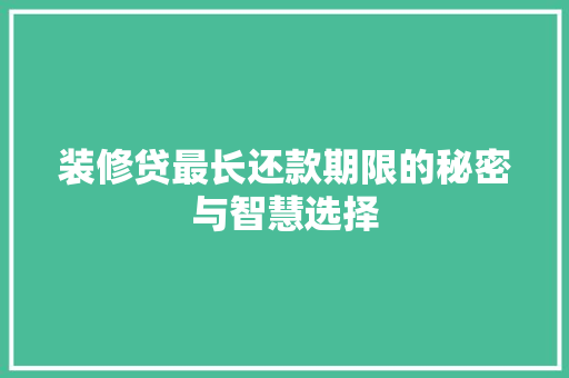 装修贷最长还款期限的秘密与智慧选择