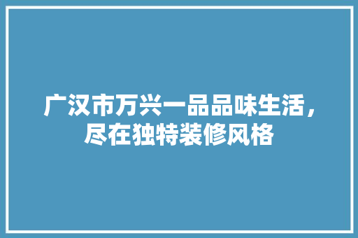 广汉市万兴一品品味生活，尽在独特装修风格