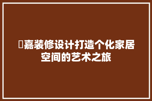 佲嘉装修设计打造个化家居空间的艺术之旅