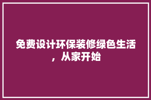 免费设计环保装修绿色生活，从家开始