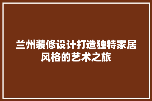 兰州装修设计打造独特家居风格的艺术之旅
