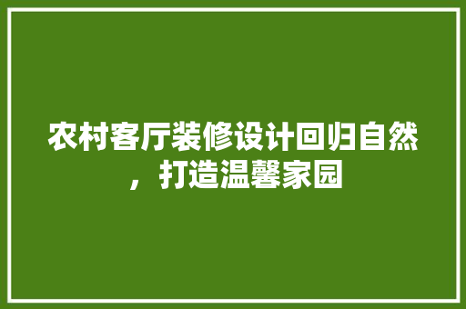 农村客厅装修设计回归自然，打造温馨家园