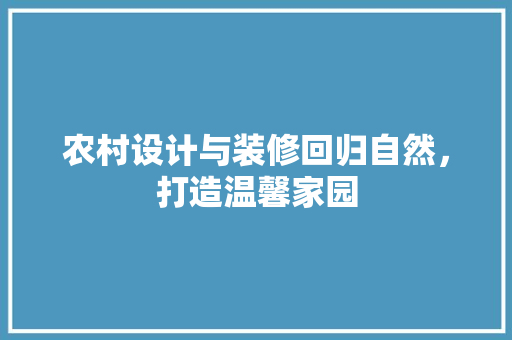 农村设计与装修回归自然，打造温馨家园