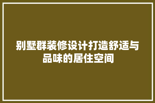 别墅群装修设计打造舒适与品味的居住空间