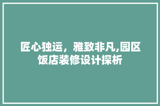 匠心独运，雅致非凡,园区饭店装修设计探析