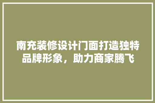 南充装修设计门面打造独特品牌形象，助力商家腾飞