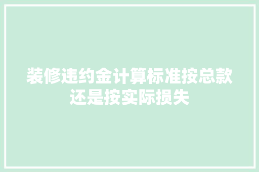 装修违约金计算标准按总款还是按实际损失
