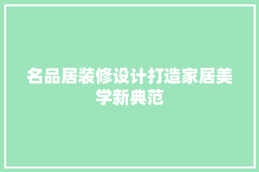 名品居装修设计打造家居美学新典范