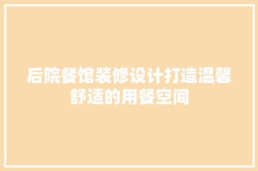 后院餐馆装修设计打造温馨舒适的用餐空间