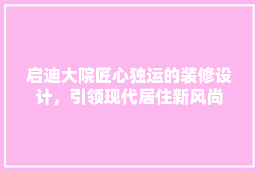 启迪大院匠心独运的装修设计，引领现代居住新风尚