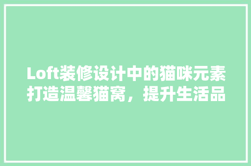 Loft装修设计中的猫咪元素打造温馨猫窝，提升生活品质