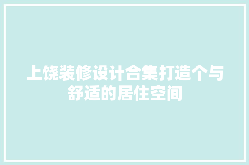上饶装修设计合集打造个与舒适的居住空间