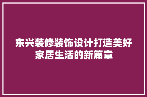 东兴装修装饰设计打造美好家居生活的新篇章