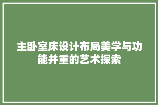主卧室床设计布局美学与功能并重的艺术探索  第1张