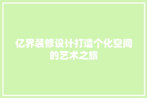 亿界装修设计打造个化空间的艺术之旅  第1张