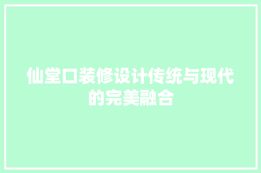 仙堂口装修设计传统与现代的完美融合